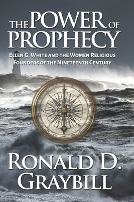 The Power of Prophecy: Ellen G. White and the Women Religious Founders of the Nineteenth Century by Graybill, Ronald D.