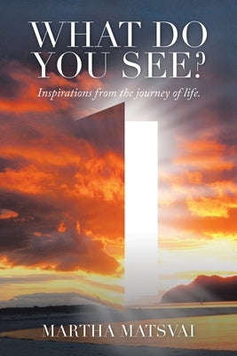 What Do You See? Inspirations from the Journey of Life. by Matsvai, Martha