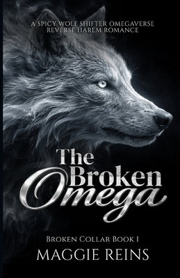 The Broken Omega: A Spicy Wolf Shifter Omegaverse Reverse Harem Romance by Reins, Maggie