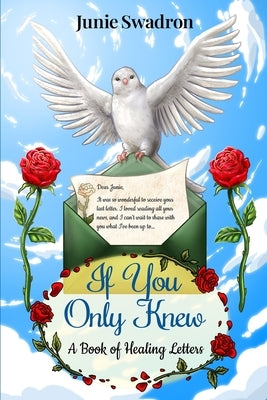 If You Only Knew: A Book of Healing Letters by Swadron, Junie