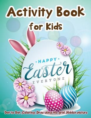 Activity Book for Kids - Happy Easter Everyone: Dot to Dot, Coloring, Draw using the Grid, Hidden picture by Martin, Lois