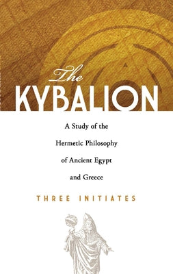 The Kybalion: A Study of the Hermetic Philosophy of Ancient Egypt and Greece by Three Initiates
