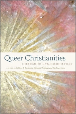 Queer Christianities: Lived Religion in Transgressive Forms by Talvacchia, Kathleen T.