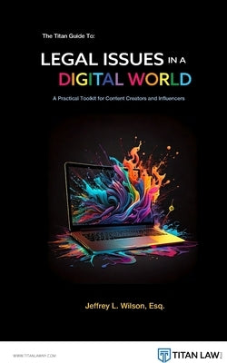 The Titan Guide to Legal Issues in a Digital World: A Practical Toolkit for Content Creators and Influencers by Wilson Esq, Jeffrey L.
