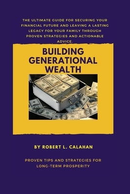 Building generational wealth: Proven tips and strategies for Long-term prosperity by L. Calahan, Robert