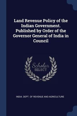 Land Revenue Policy of the Indian Government. Published by Order of the Governor General of India in Council by India Dept of Revenue and Agriculture