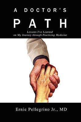 A Doctor's Path: Lessons I've Learned on My Journey through Practicing Medicine by Pellegrino, Ernie