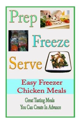 Prep Freeze Serve: Easy Freezer Chicken Meals: Great Tasting, Great Value Meals You Can Create in Advance by Rolf, Melinda
