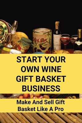 Start Your Own Wine Gift Basket Business: Make And Sell Gift Basket Like A Pro: Gift Basket Business Structure by Heglar, Marlon