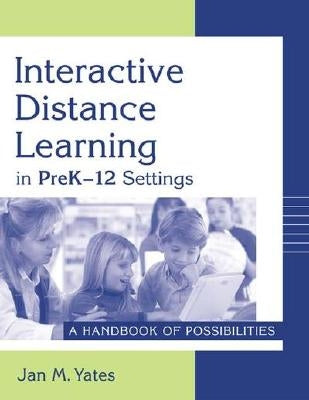 Interactive Distance Learning in PreK-12 Settings: A Handbook of Possibilities by Yates, Jan