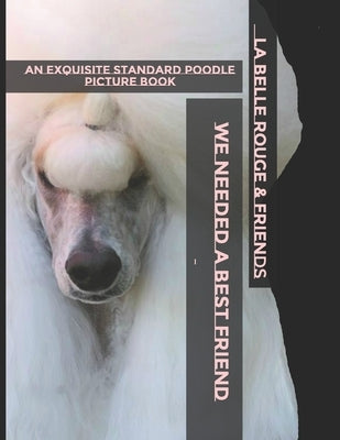 We Needed A Best Friend: So God Created Standard Poodles by Friends, &.