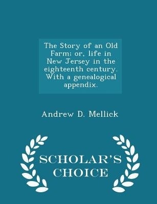 The Story of an Old Farm; or, life in New Jersey in the eighteenth century. With a genealogical appendix. - Scholar's Choice Edition by Mellick, Andrew D.