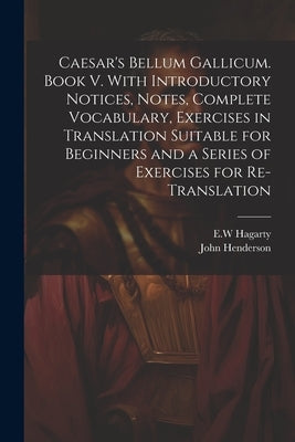 Caesar's Bellum Gallicum. Book V. With Introductory Notices, Notes, Complete Vocabulary, Exercises in Translation Suitable for Beginners and a Series by Henderson, John