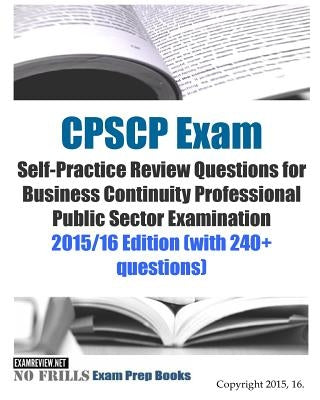 CPSCP Exam Self-Practice Review Questions for Business Continuity Professional Public Sector Examination: 2015/16 Edition (with 240+ questions) by Examreview