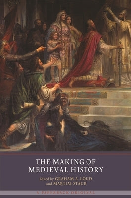 The Making of Medieval History by Loud, Graham