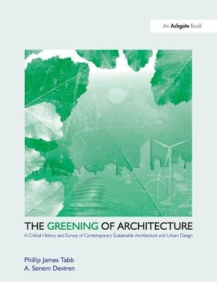 The Greening of Architecture: A Critical History and Survey of Contemporary Sustainable Architecture and Urban Design by Tabb, Phillip James