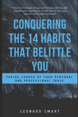 Conquering The 14 Habits That Belittle You: Taking Charge of Your Personal And Professional Image by Smart, Leonard