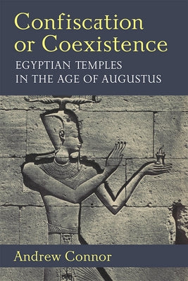 Confiscation or Coexistence: Egyptian Temples in the Age of Augustus by Connor, Andrew