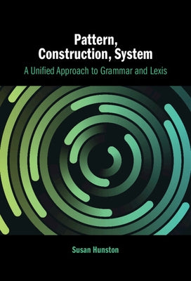 Pattern, Construction, System: A Unified Approach to Grammar and Lexis by Hunston, Susan
