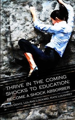 Thrive In The Coming Shocks To Education by Gentz, Susan