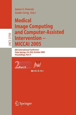 Medical Image Computing and Computer-Assisted Intervention -- Miccai 2005: 8th International Conference, Palm Springs, Ca, Usa, October 26-29, 2005, P by Duncan, James