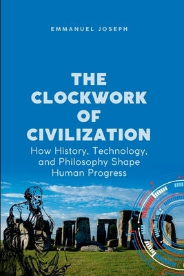 The Clockwork of Civilization, How History, Technology, and Philosophy Shape Human Progress by Joseph, Emmanuel Joseph