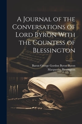 A Journal of the Conversations of Lord Byron With the Countess of Blessington by Blessington, Marguerite
