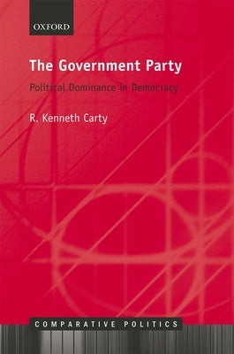 The Government Party: Political Dominance in Democracy by Carty