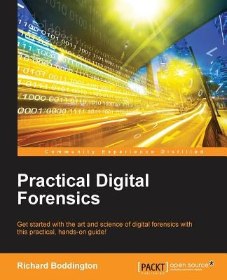 Practical Digital Forensics: Get started with the art and science of digital forensics with this practical, hands-on guide! by Boddington, Richard