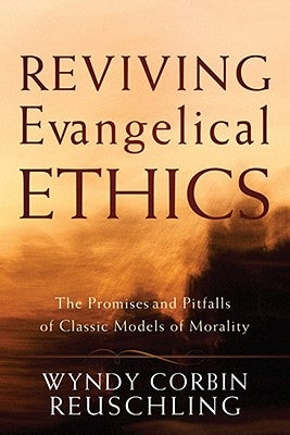 Reviving Evangelical Ethics: The Promises and Pitfalls of Classic Models of Morality by Reuschling, Wyndy Corbin