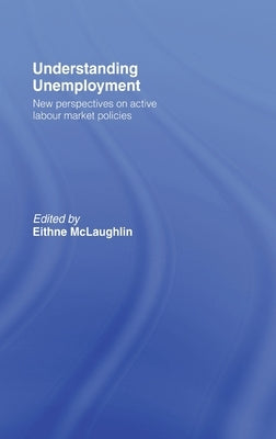 Understanding Unemployment: New Perspectives on Active Labour Market Policies by McLaughlin, Eithne