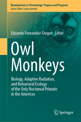 Owl Monkeys: Biology, Adaptive Radiation, and Behavioral Ecology of the Only Nocturnal Primate in the Americas by Fernandez-Duque, Eduardo