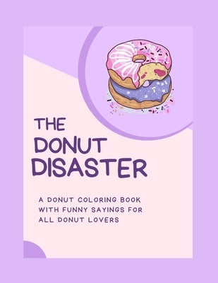 The Donut Disaster: A Donut Coloring Book With Funny Sayings For All Donut Lovers by Williams, Sandra