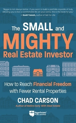Small and Mighty Real Estate Investor: Build Big Financial Freedom with Fewer Rental Properties by Carson, Chad