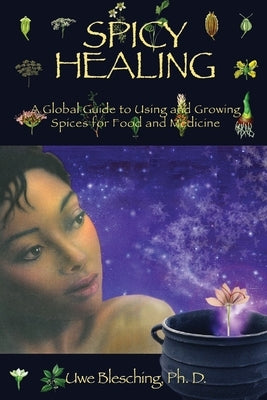 Spicy Healing: A Global Guide To Growing And Using Spices For Food And Medicine by Blesching, Uwe