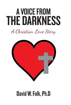 A Voice from the Darkness: A Christian Love Story by Folk Ph. D., David W.
