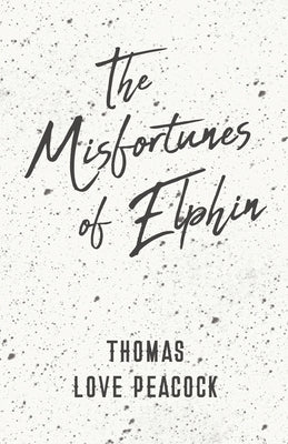 The Misfortunes of Elphin by Peacock, Thomas Love