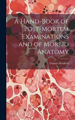 A Hand-Book of Post-Mortem Examinations and of Morbid Anatomy by Delafield, Francis