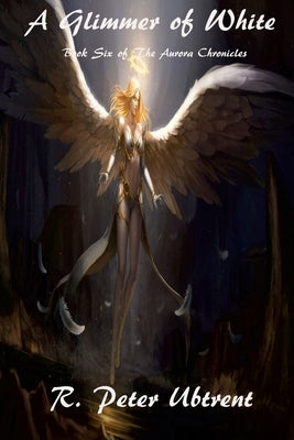 A Glimmer of White: Book Six of The Aurora Chronicles by Ubtrent, R. Peter