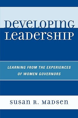 Developing Leadership: Learning from the Experiences of Women Governors by Madsen, Susan R.