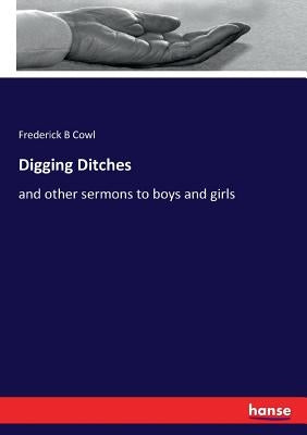 Digging Ditches: and other sermons to boys and girls by Cowl, Frederick B.