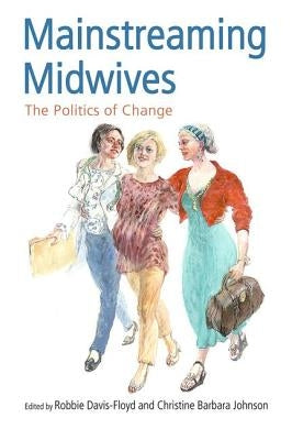 Mainstreaming Midwives: The Politics of Change by Davis-Floyd, Robbie