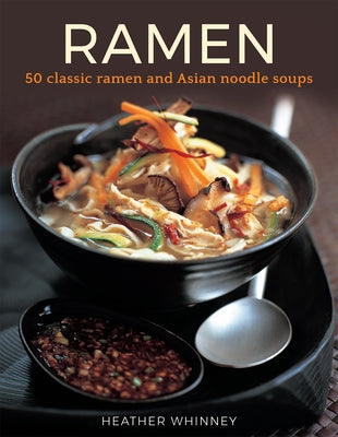 Ramen: 50 Classic Ramen and Asian Noodle Soups by Whinney, Heather