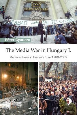 The Media War in Hungary I: Media & Power in Hungary from 1989-2009 by McNutt, J. Michael