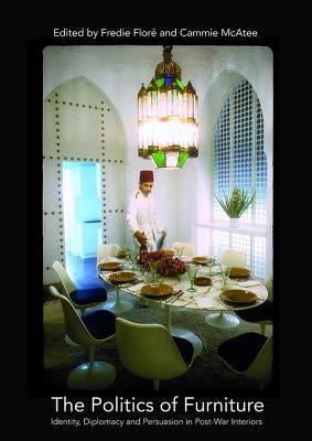 The Politics of Furniture: Identity, Diplomacy and Persuasion in Post-War Interiors by Floré, Fredie