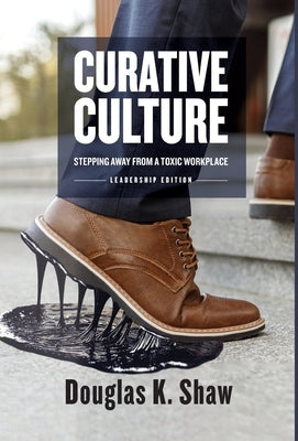 Curative Culture: Stepping Away From a Toxic Workplace by Shaw, Douglas K.