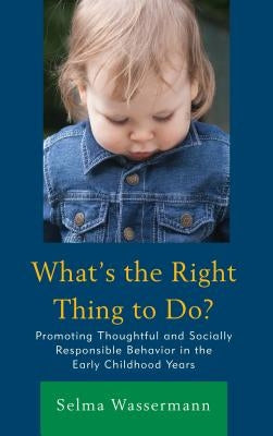 What's the Right Thing to Do?: Promoting Thoughtful and Socially Responsible Behavior in the Early Childhood Years by Wassermann, Selma