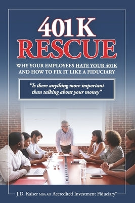401K Rescue: Why Your Employees Hate Your 401k and How to Fix It Like a Fiduciary by Kaiser, J. D.