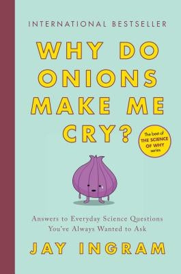 Why Do Onions Make Me Cry?: Answers to Everyday Science Questions You've Always Wanted to Ask by Ingram, Jay
