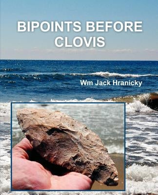 Bipoints Before Clovis: Trans-Oceanic Migrations and Settlement of Prehistoric Americas by Hranicky, Wm Jack
